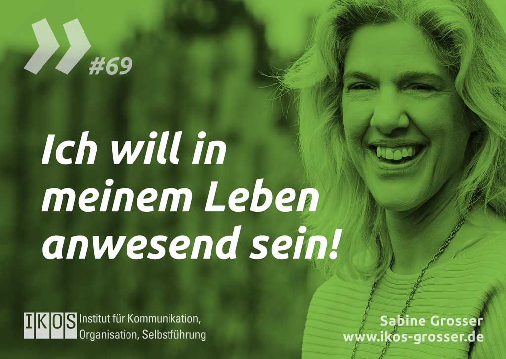 Sabine Grosser Zitat: Ich will in meinem Leben anwesend sein!